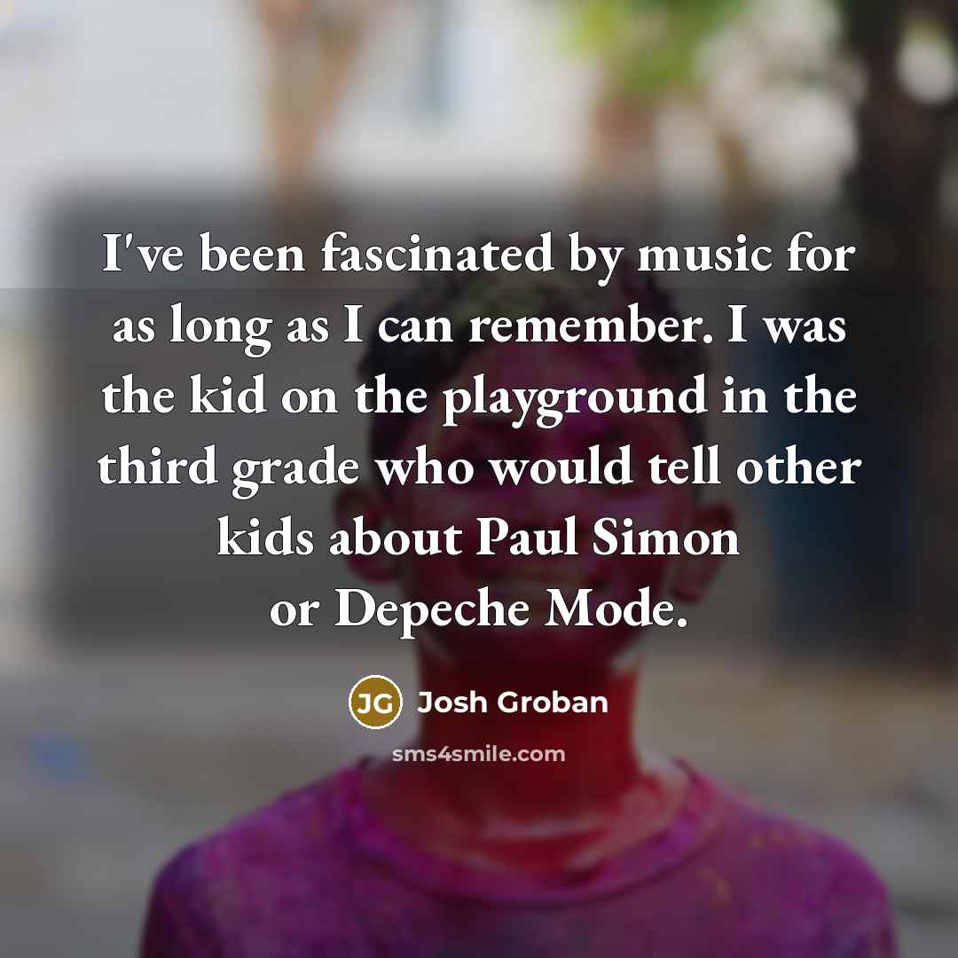 “I've been fascinated by music for as long as I…” quote by Josh Groban