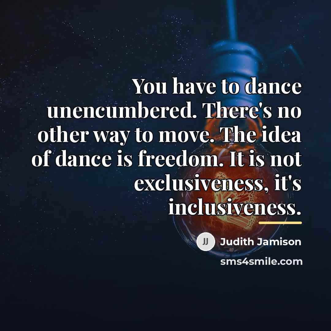“You have to dance unencumbered. There's no other way to…” quote by Judith Jamison