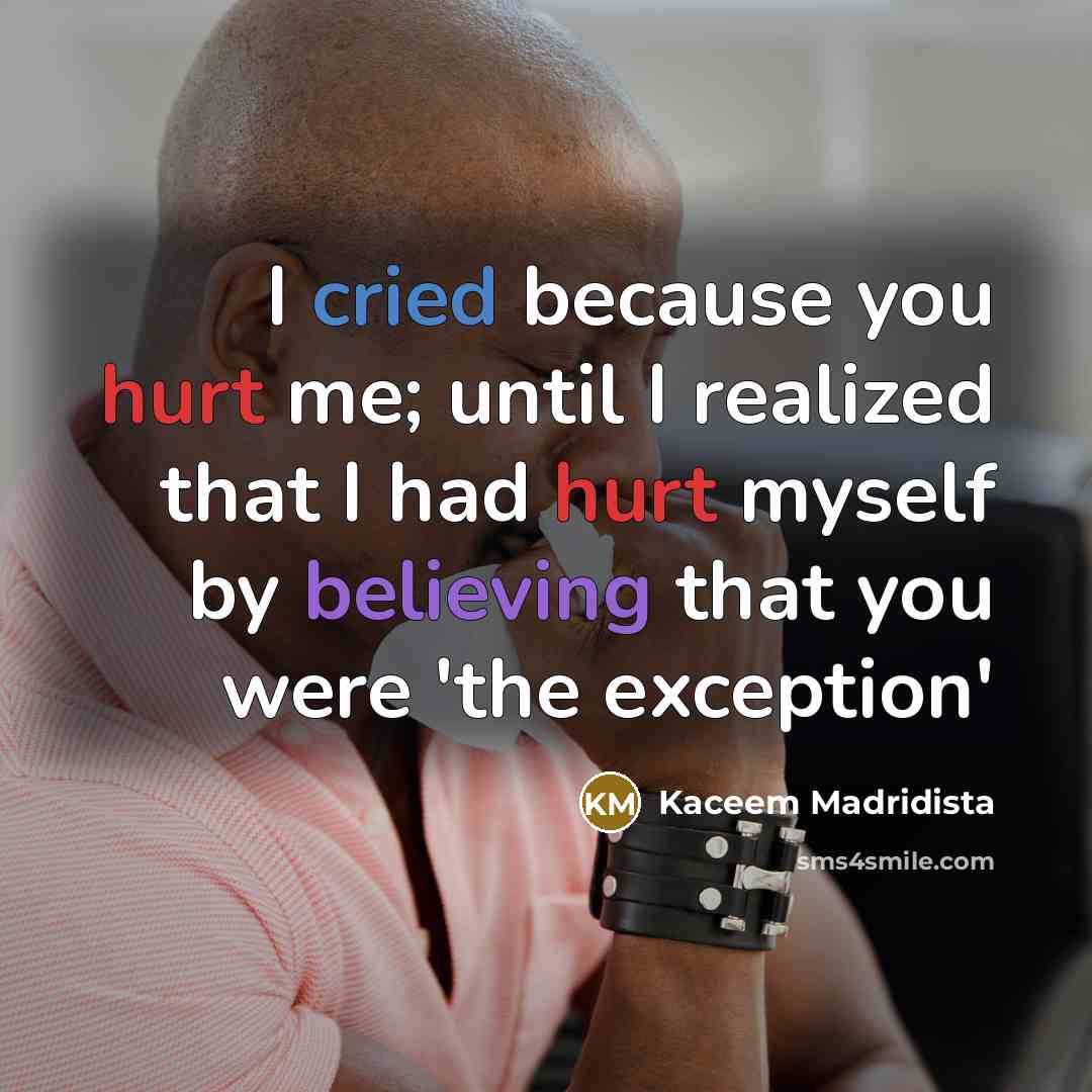 “I cried because you hurt me; until I realized that I had hurt myself by believing that you were 'the exception'” quote by Kaceem Madridista