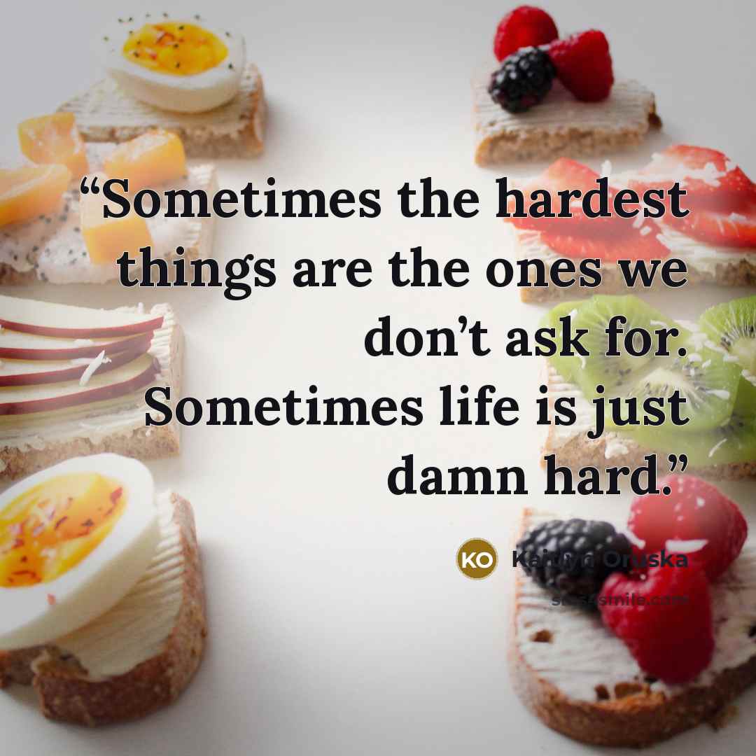 “Sometimes the hardest things are the ones we don’t ask for. Sometimes life is just damn hard.” quote by Kaitlyn Oruska