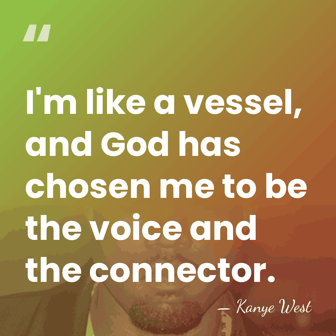 I'm like a vessel, and God has chosen me to be the&hellip; - Kanye West