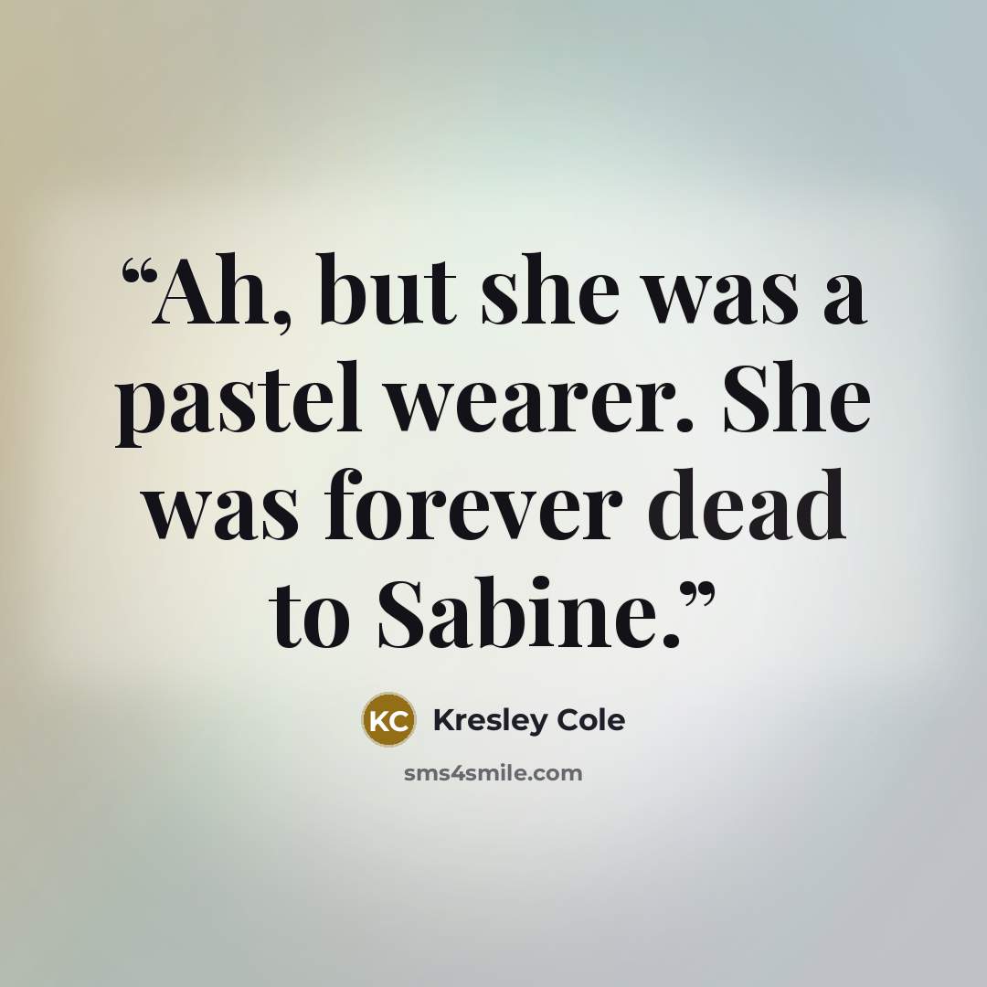 “Ah, but she was a pastel wearer. She was forever dead to Sabine.” quote by Kresley Cole