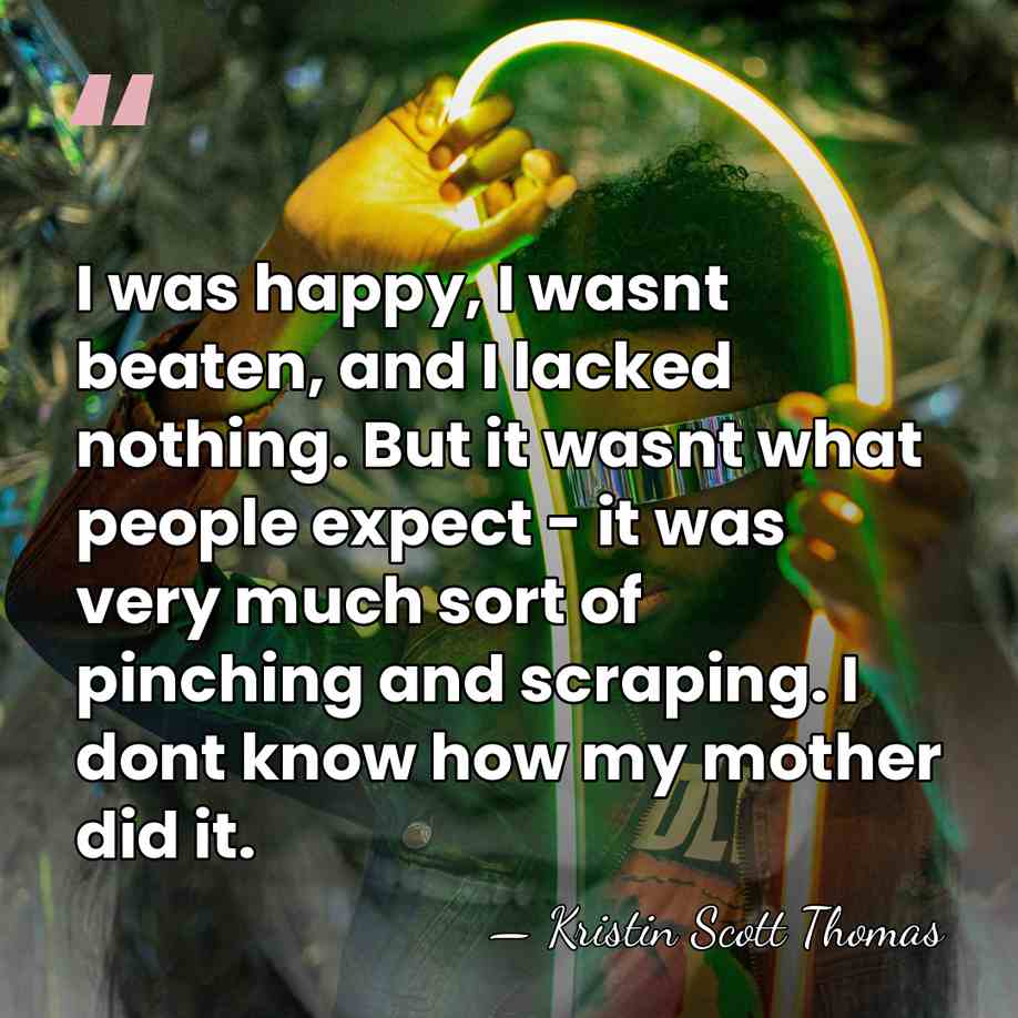 I was happy, I wasnt beaten, and I lacked nothing. But it&hellip; - Kristin Scott Thomas