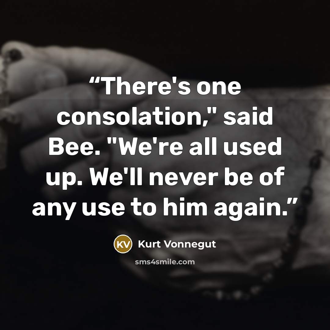 “There's one consolation," said Bee. "We're all used up. We'll never be of any use to him again.” quote by Kurt Vonnegut
