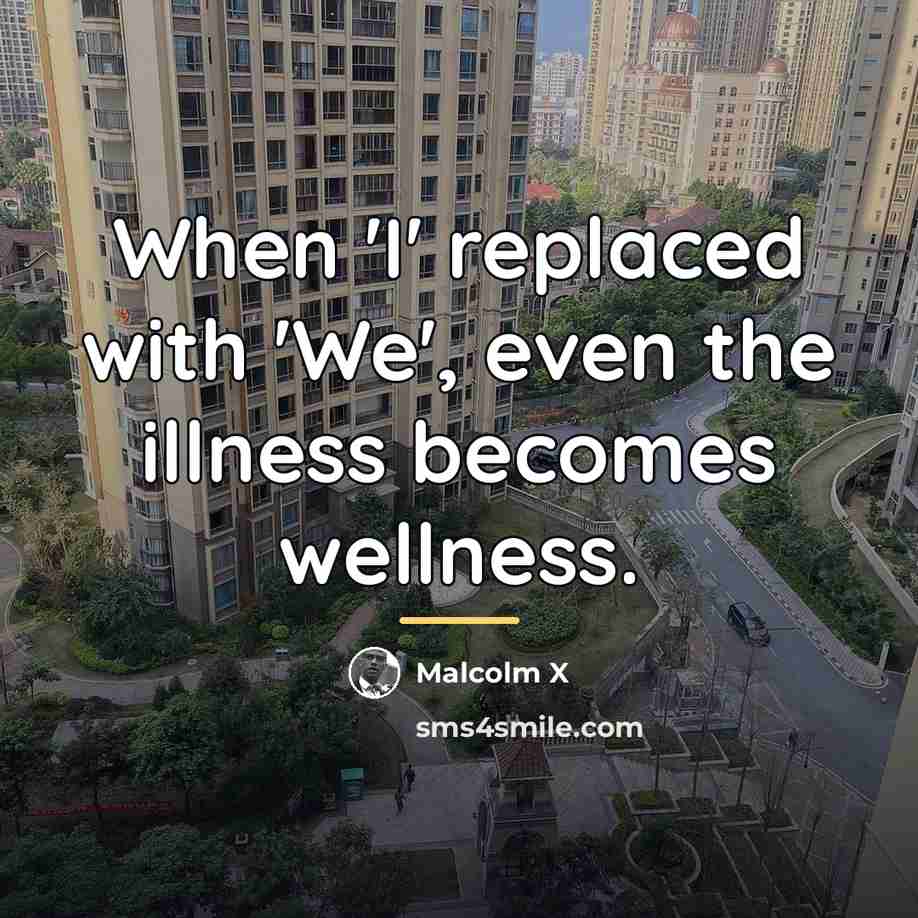 “When 'I' replaced with 'We', even the illness becomes wellness.…” quote by Malcolm X