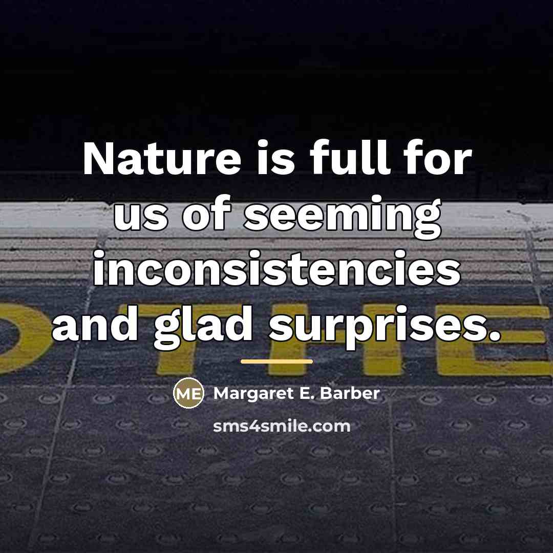 “Nature is full for us of seeming inconsistencies and glad…” quote by Margaret E. Barber