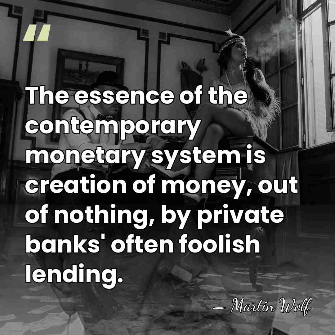 The essence of the contemporary monetary system is creation of money, out&hellip; - Martin Wolf