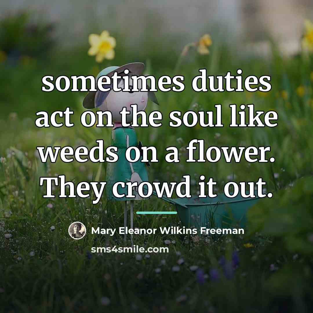 “sometimes duties act on the soul like weeds on a…” quote by Mary Eleanor Wilkins Freeman