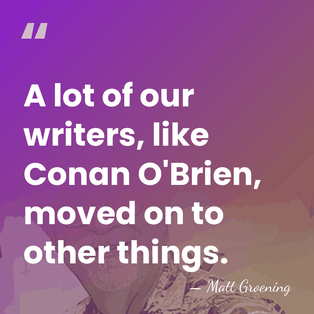 A lot of our writers, like Conan O'Brien, moved on to other&hellip; - Matt Groening