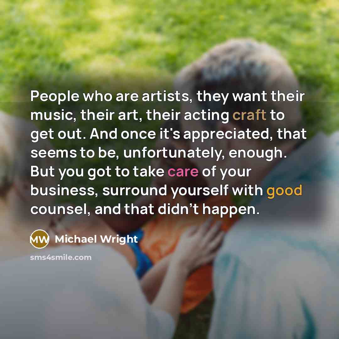 “People who are artists, they want their music, their art,…” quote by Michael Wright