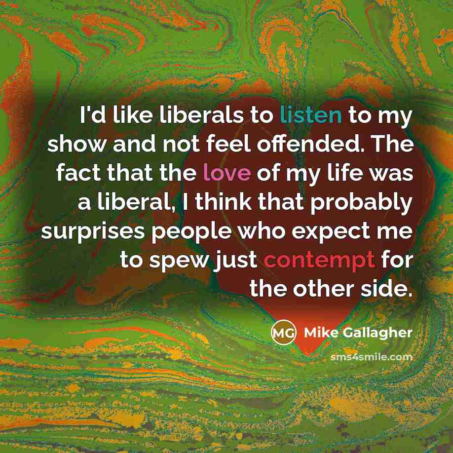 “I'd like liberals to listen to my show and not…” quote by Mike Gallagher