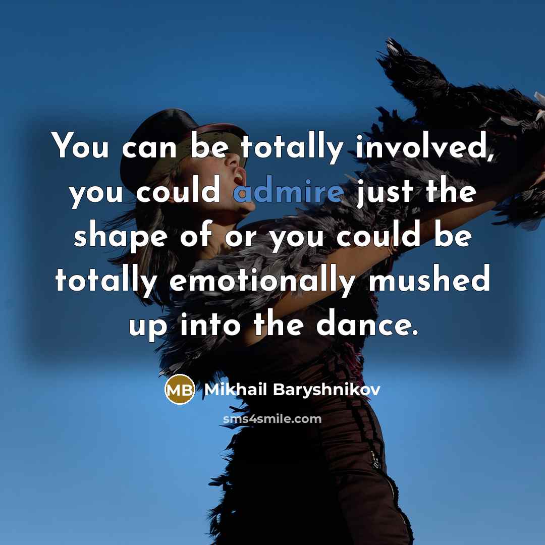 “You can be totally involved, you could admire just the…” quote by Mikhail Baryshnikov