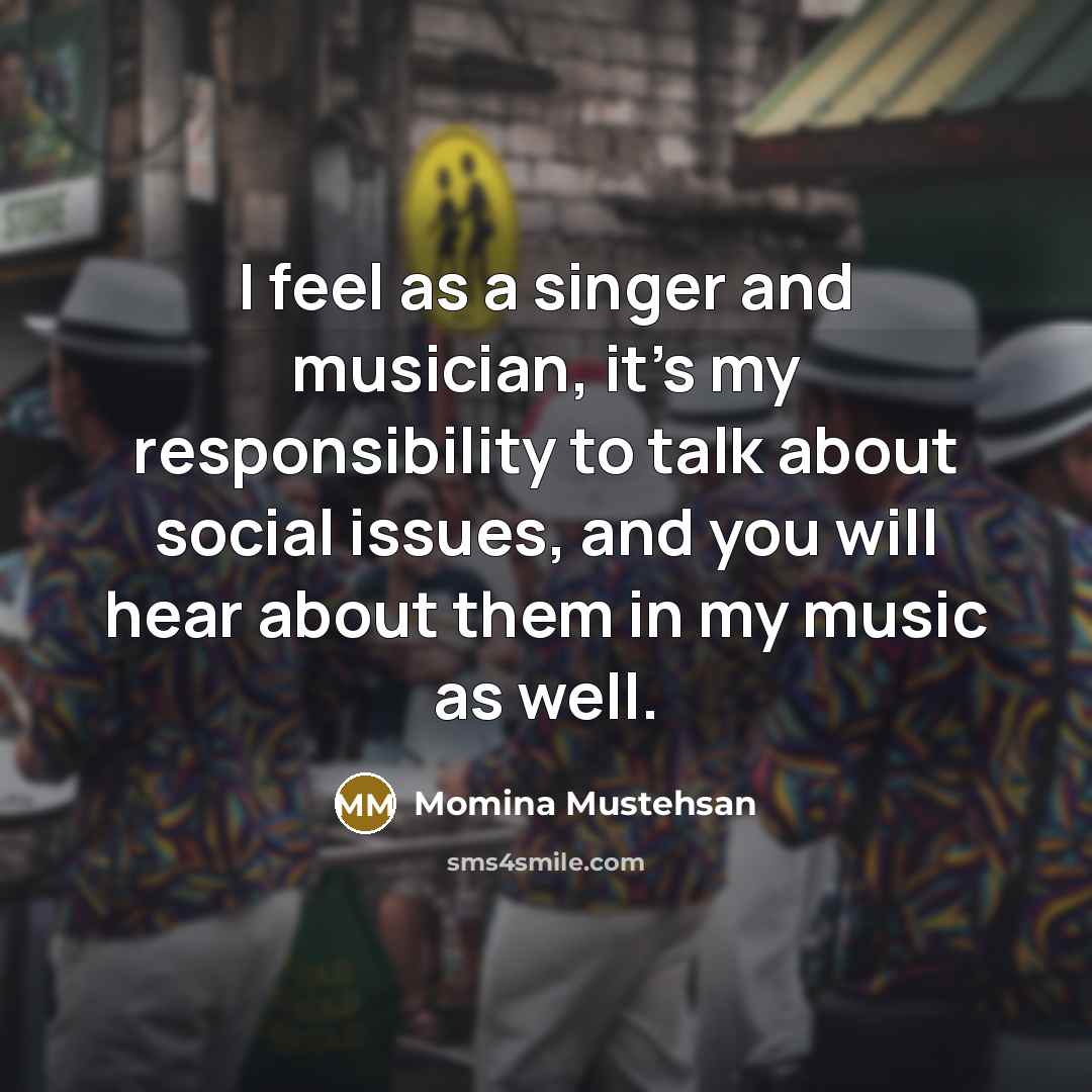 “I feel as a singer and musician, it's my responsibility…” quote by Momina Mustehsan