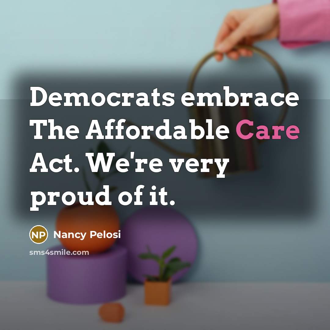 “Democrats embrace The Affordable Care Act. We're very proud of…” quote by Nancy Pelosi