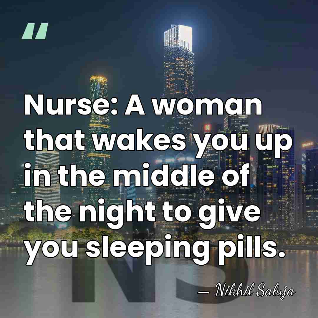 Nurse: A woman that wakes you up in the middle of the&hellip; - Nikhil Saluja