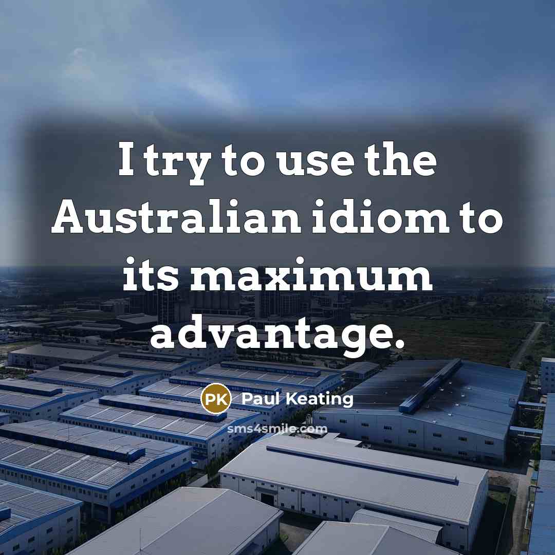 “I try to use the Australian idiom to its maximum…” quote by Paul Keating