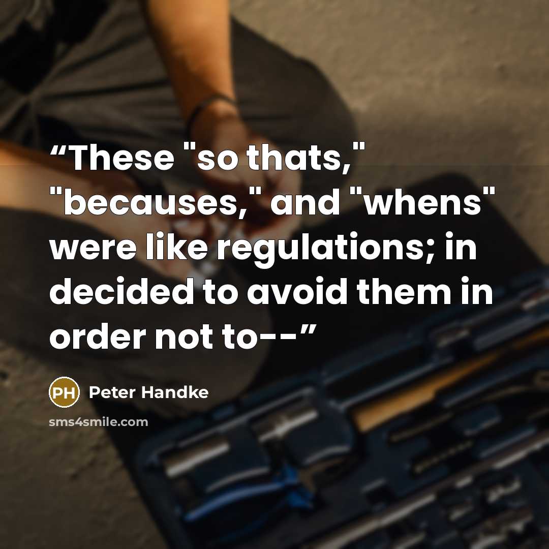 “These "so thats," "becauses," and "whens" were like regulations; in decided to avoid them in order not to--” quote by Peter Handke