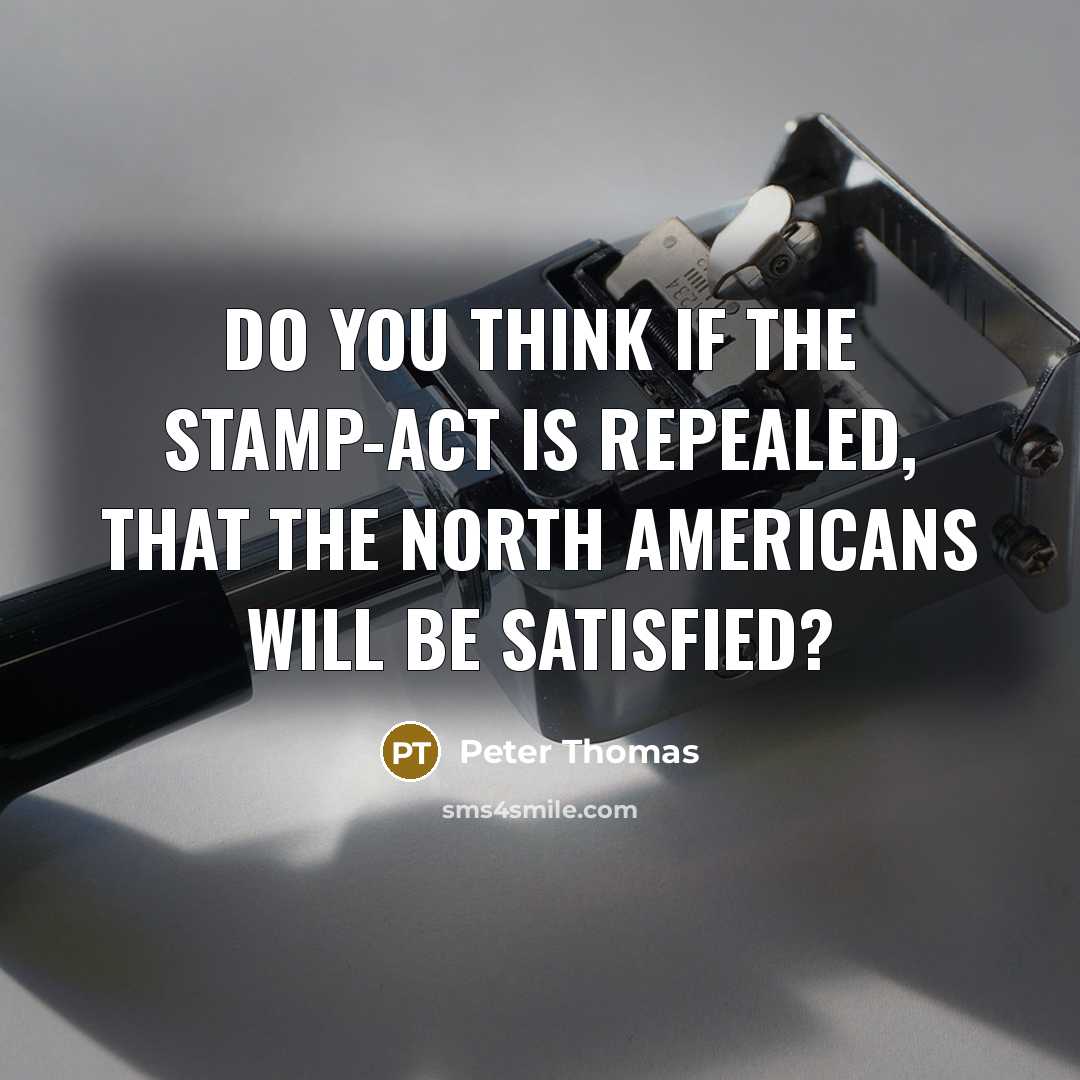 “Do you think if the stamp-act is repealed, that the…” quote by Peter Thomas