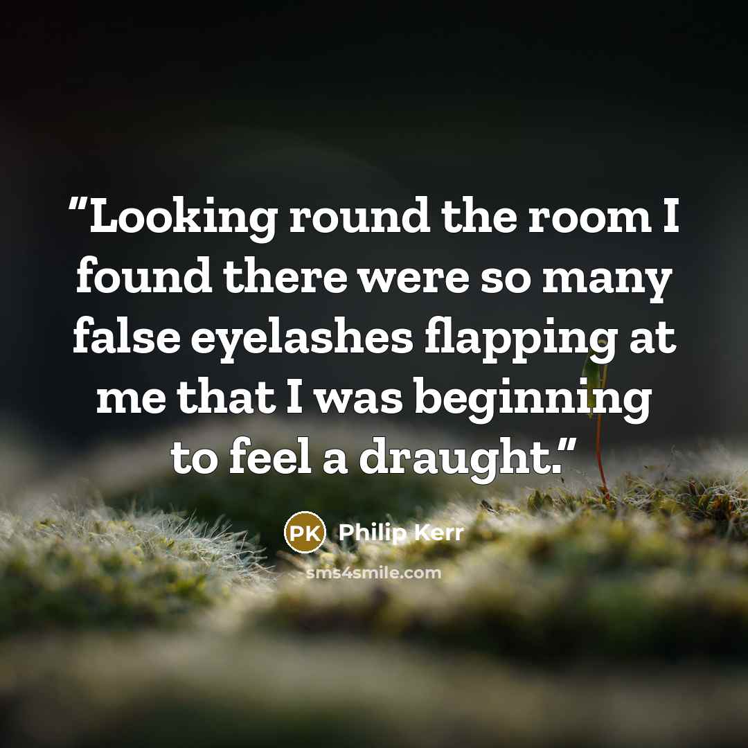 “Looking round the room I found there were so many false eyelashes flapping at me that I was beginning to feel a draught.” quote by Philip Kerr