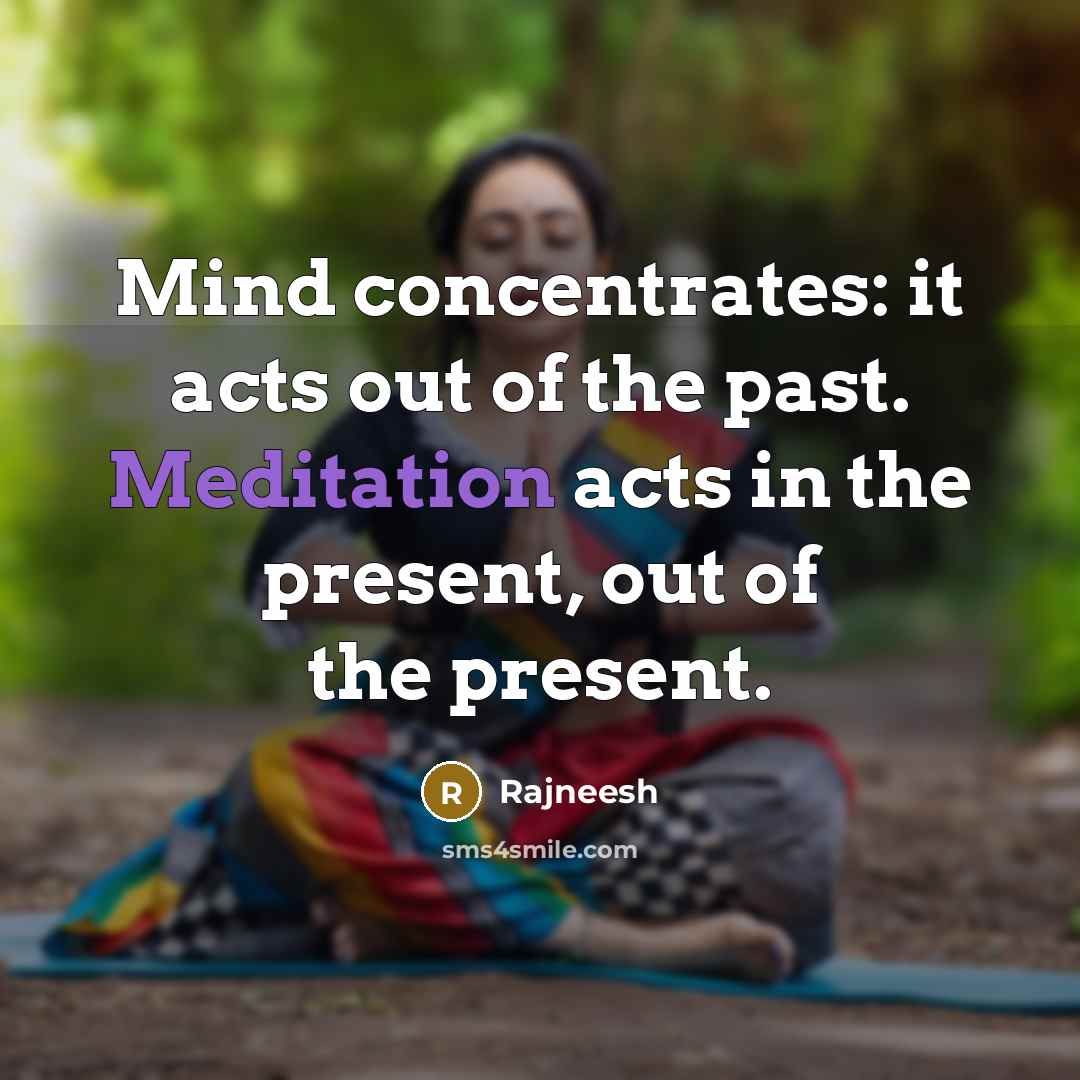 “Mind concentrates: it acts out of the past. Meditation acts…” quote by Rajneesh