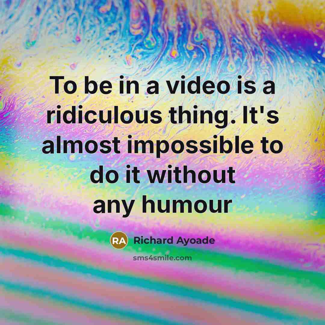 “To be in a video is a ridiculous thing. It's…” quote by Richard Ayoade