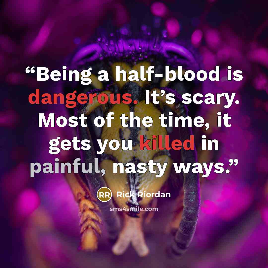 “Being a half-blood is dangerous. It’s scary. Most of the time, it gets you killed in painful, nasty ways.” quote by Rick Riordan