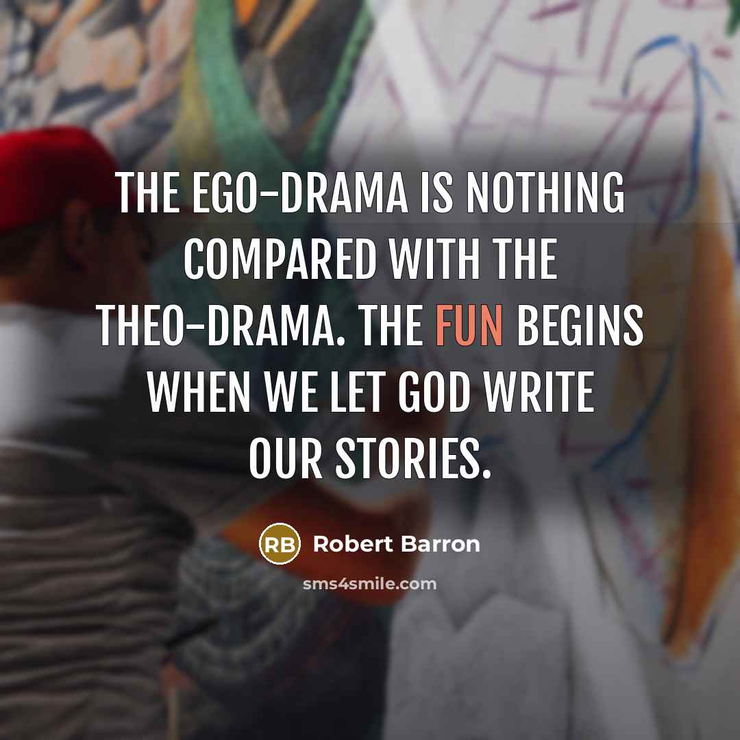 “The ego-drama is nothing compared with the theo-drama. The fun…” quote by Robert Barron