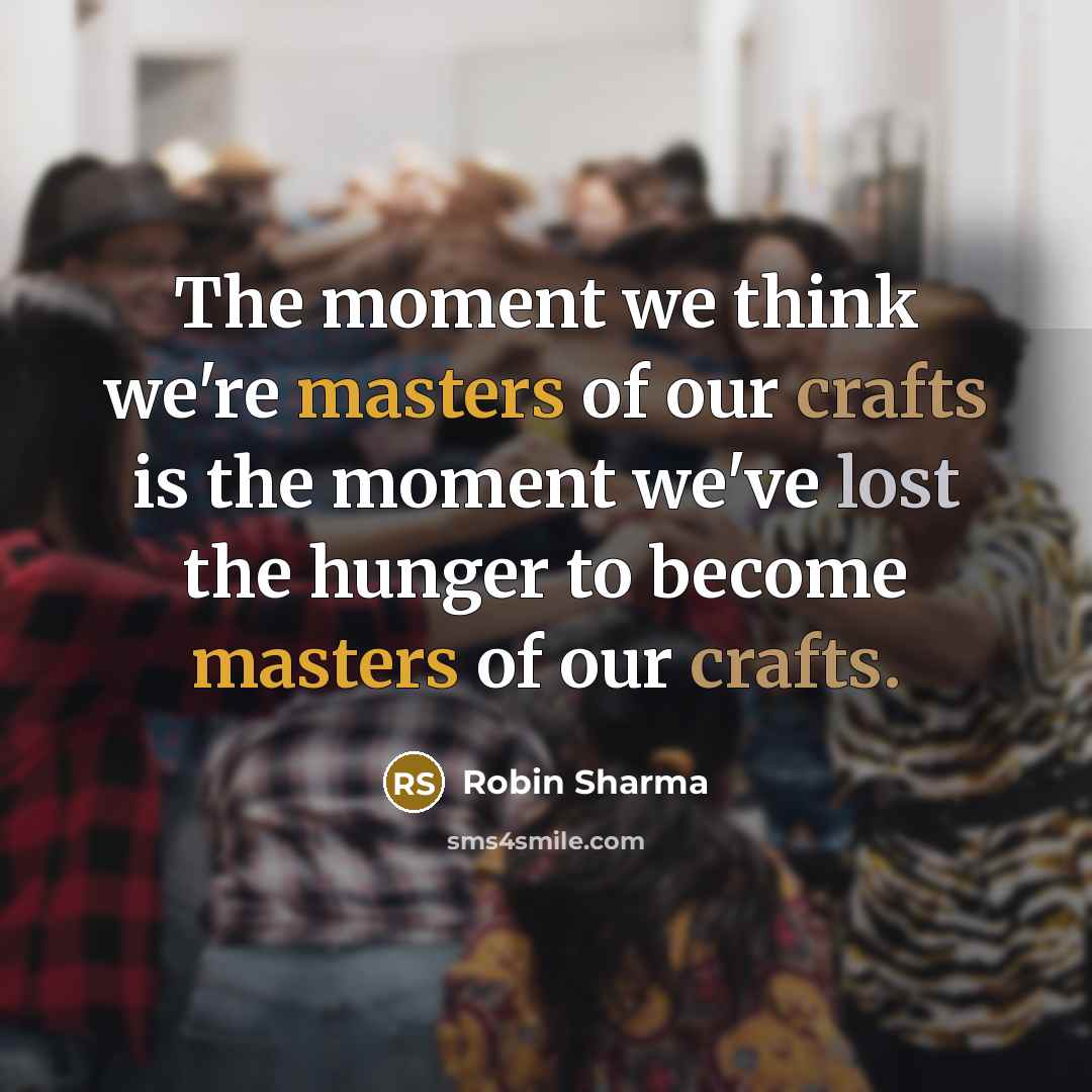 “The moment we think we're masters of our crafts is…” quote by Robin Sharma