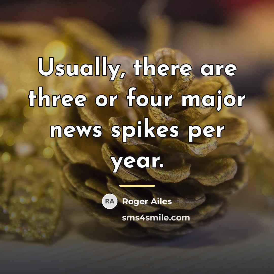 “Usually, there are three or four major news spikes per…” quote by Roger Ailes