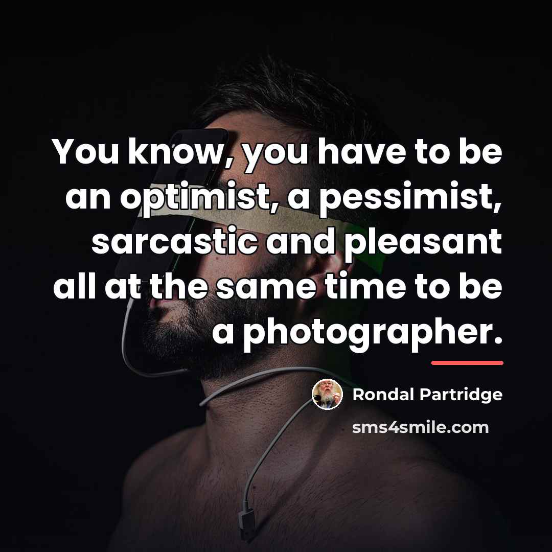 “You know, you have to be an optimist, a pessimist,…” quote by Rondal Partridge
