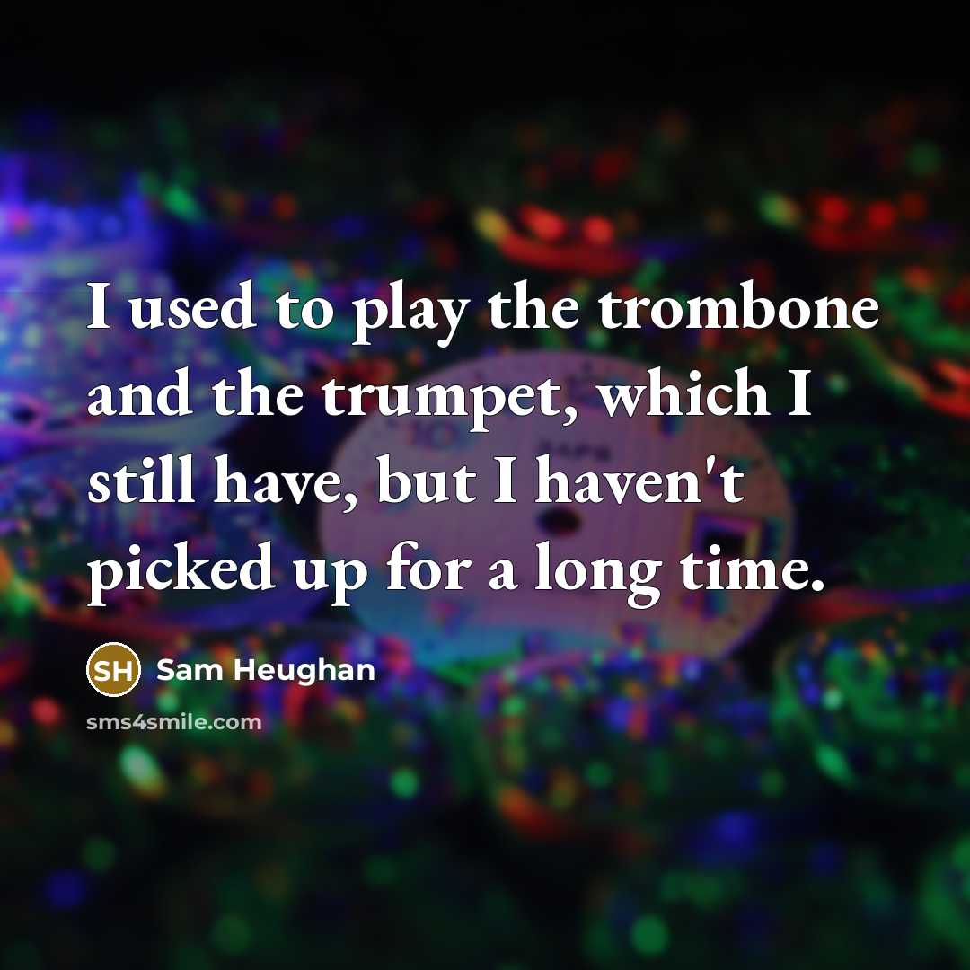 “I used to play the trombone and the trumpet, which…” quote by Sam Heughan