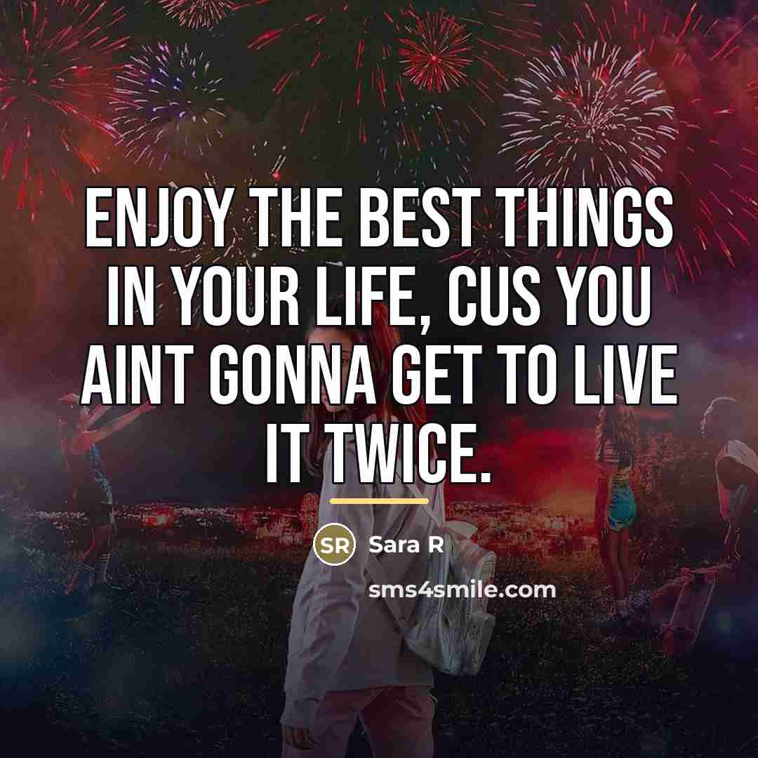 “Enjoy the best things in your life, cus you aint…” quote by Anonymous