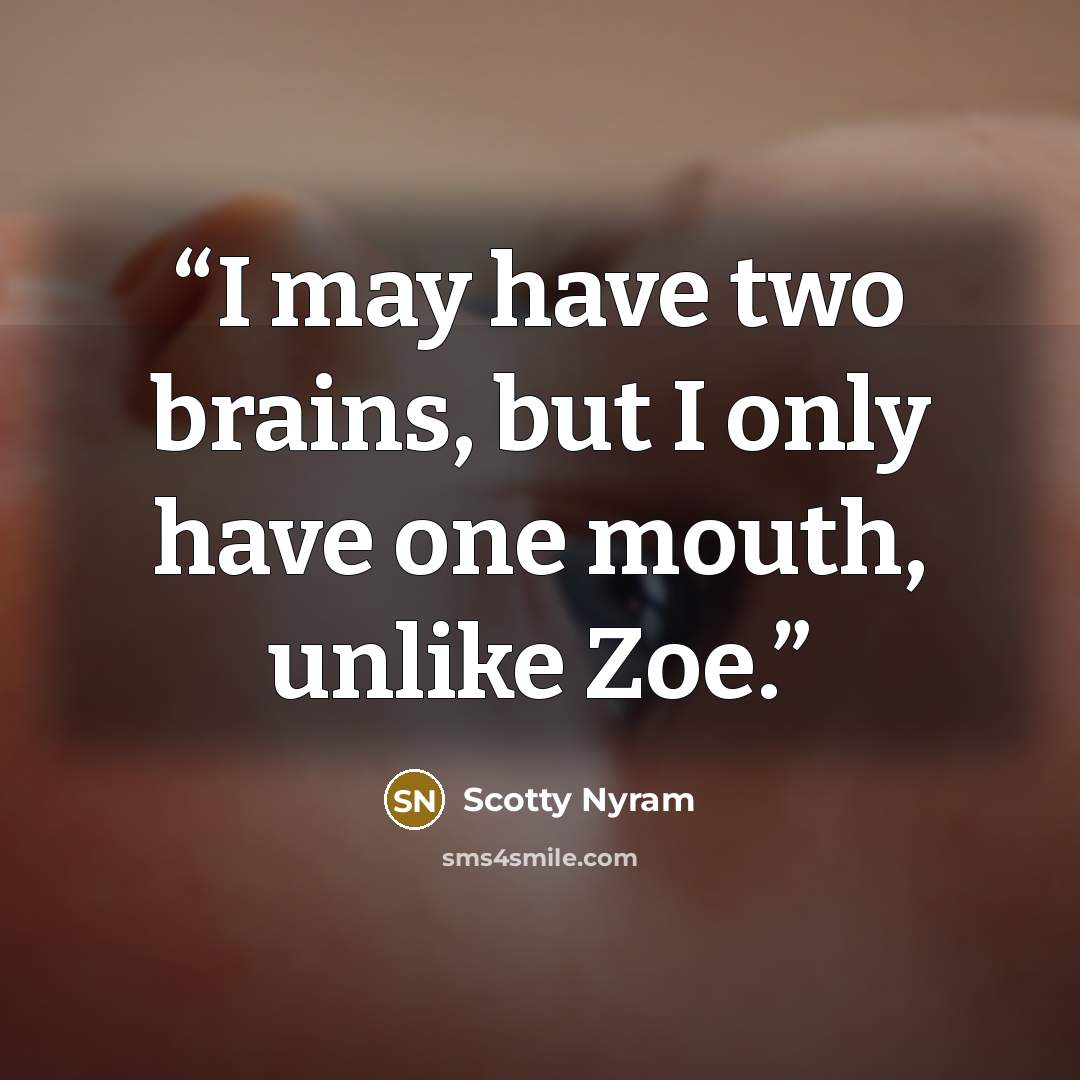 “I may have two brains, but I only have one mouth, unlike Zoe.” quote by Scotty Nyram
