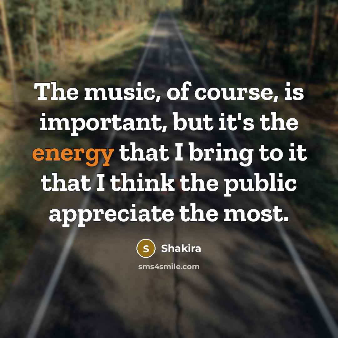 “The music, of course, is important, but it's the energy…” quote by Shakira