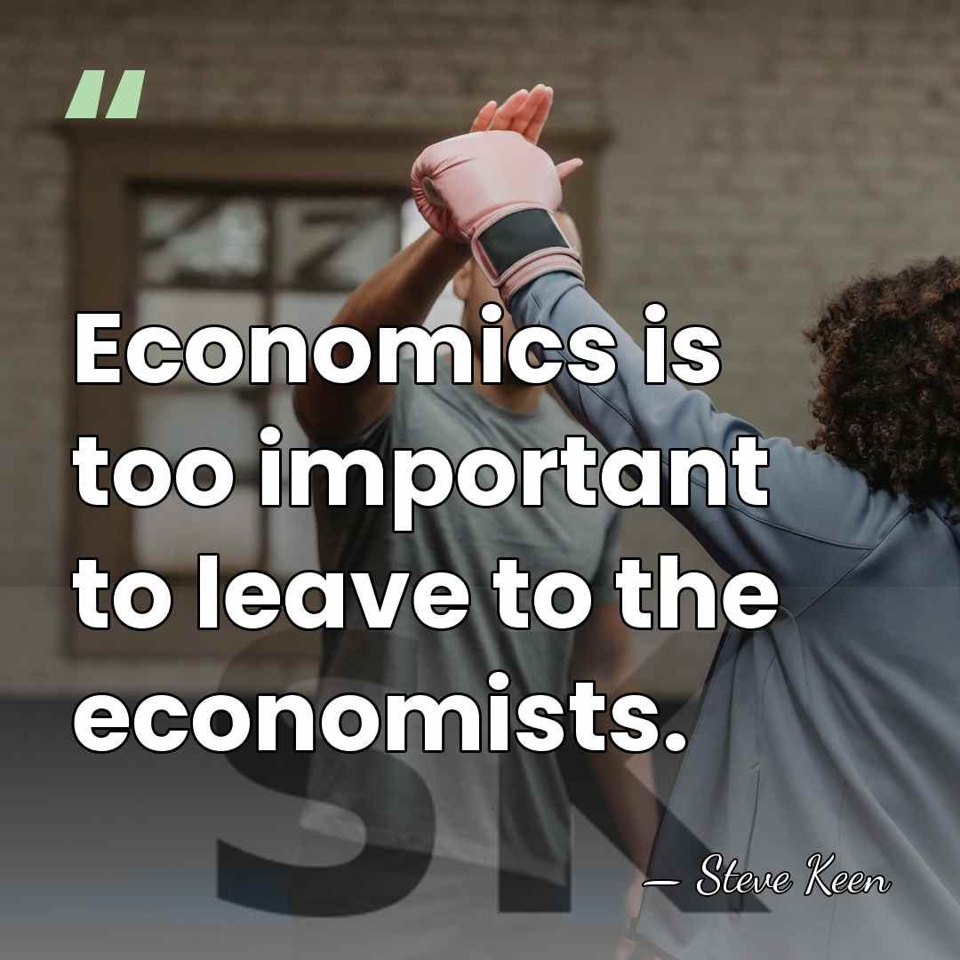 Economics is too important to leave to the economists. - Steve Keen