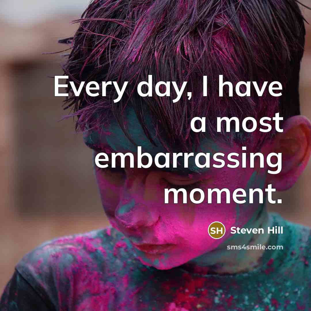 “Every day, I have a most embarrassing moment.…” quote by Steven Hill