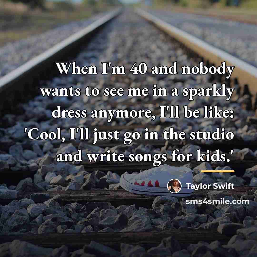 “When I'm 40 and nobody wants to see me in…” quote by Taylor Swift