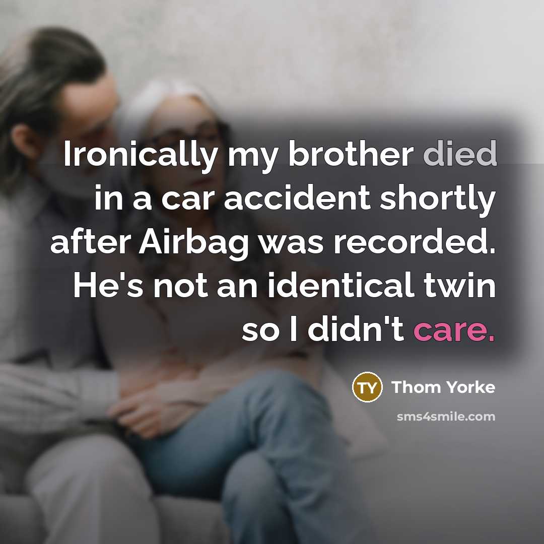 “Ironically my brother died in a car accident shortly after Airbag was recorded. He's not an identical twin so I didn't care.” quote by Thom Yorke