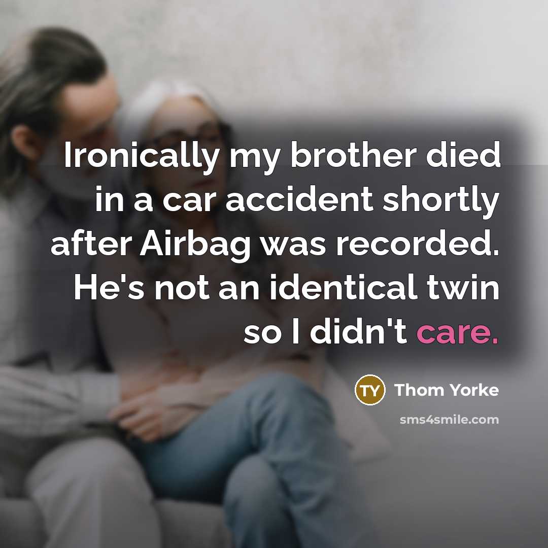 “Ironically my brother died in a car accident shortly after…” quote by Thom Yorke
