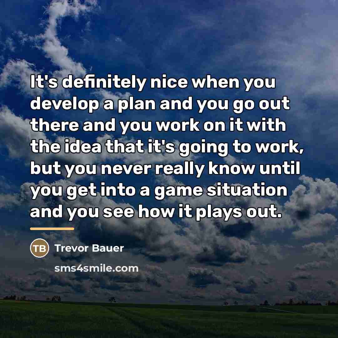 “It's definitely nice when you develop a plan and you…” quote by Trevor Bauer