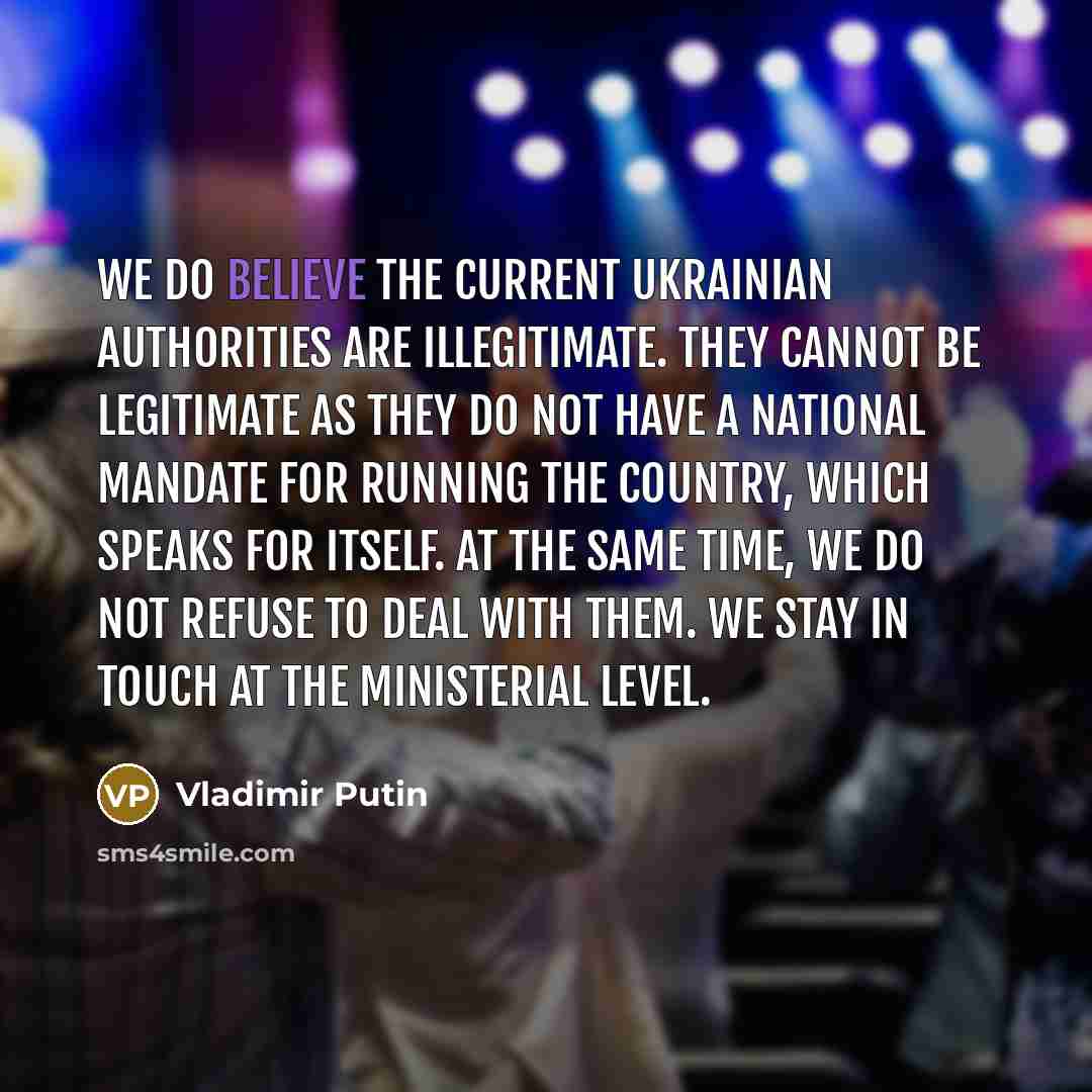 “We do believe the current Ukrainian authorities are illegitimate. They…” quote by Vladimir Putin