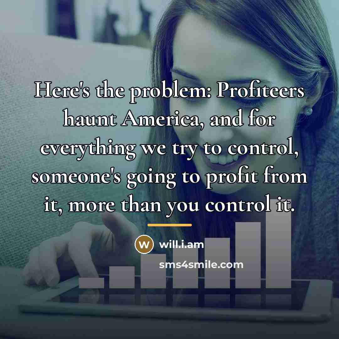 “Here's the problem: Profiteers haunt America, and for everything we…” quote by will.i.am