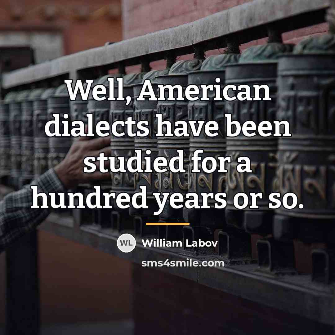 “Well, American dialects have been studied for a hundred years…” quote by William Labov