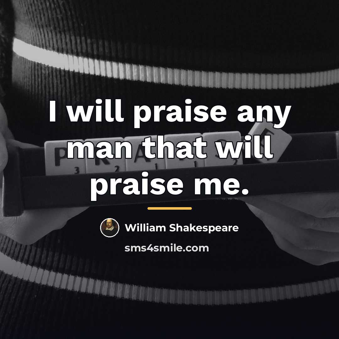 “I will praise any man that will praise me.…” quote by William Shakespeare
