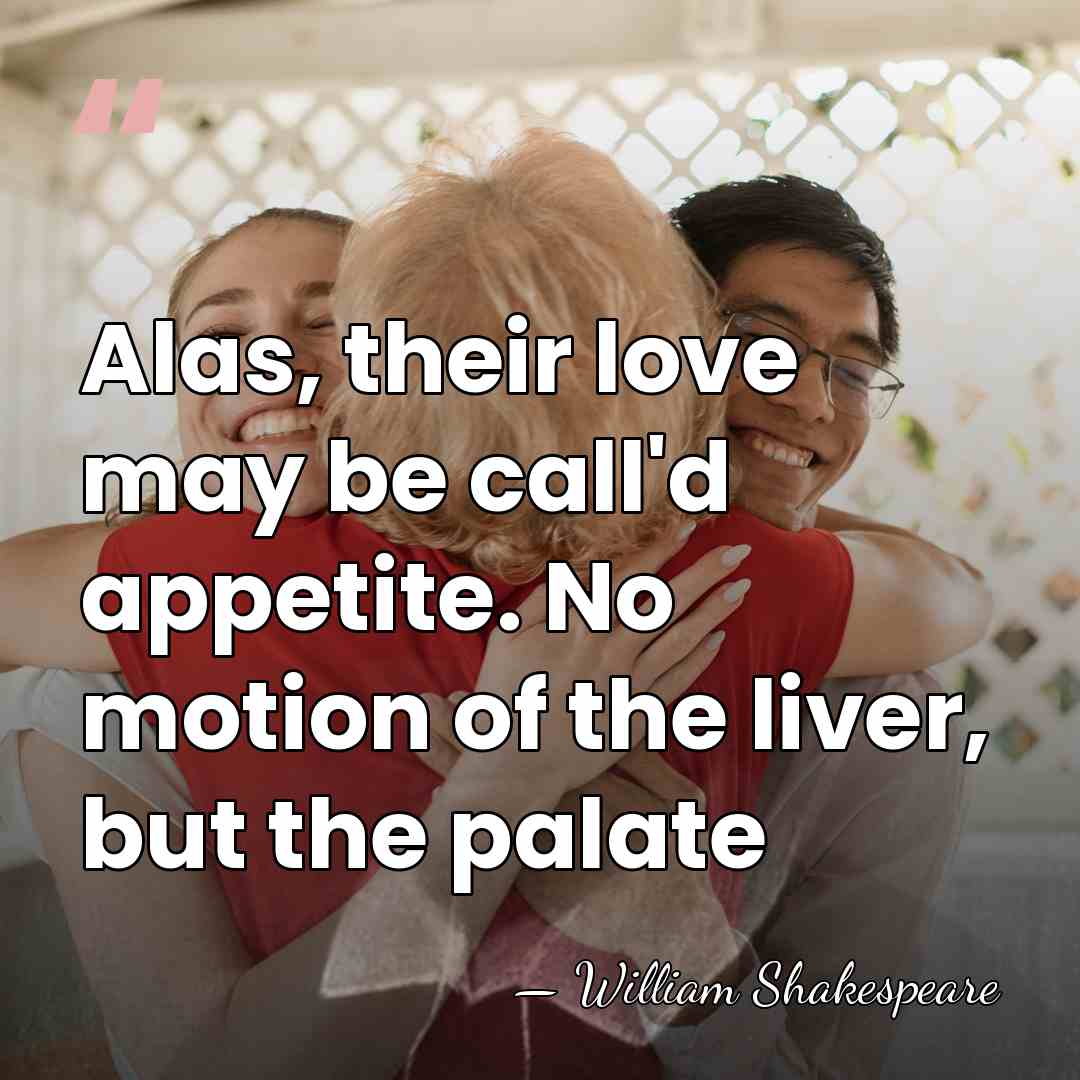 Alas, their love may be call'd appetite. No motion of the liver,&hellip; - William Shakespeare
