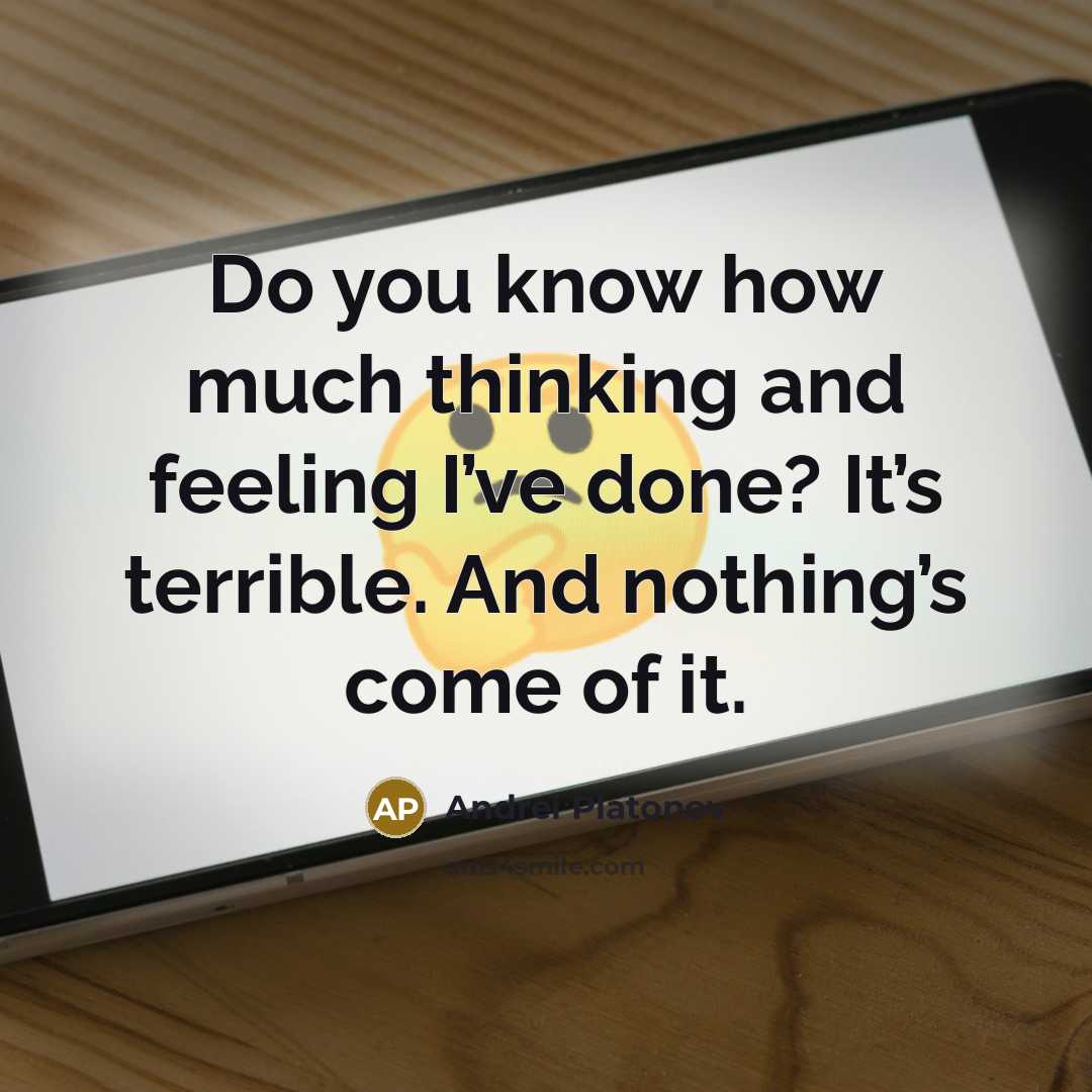 “Do you know how much thinking and feeling I’ve done?…” quote by Andrei Platonov