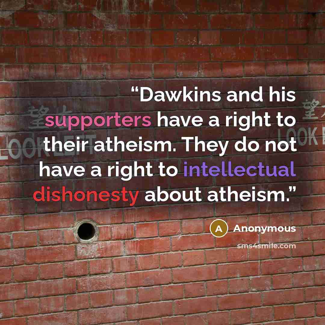“Dawkins and his supporters have a right to their atheism. They do not have a right to intellectual dishonesty about atheism.” quote by Anonymous