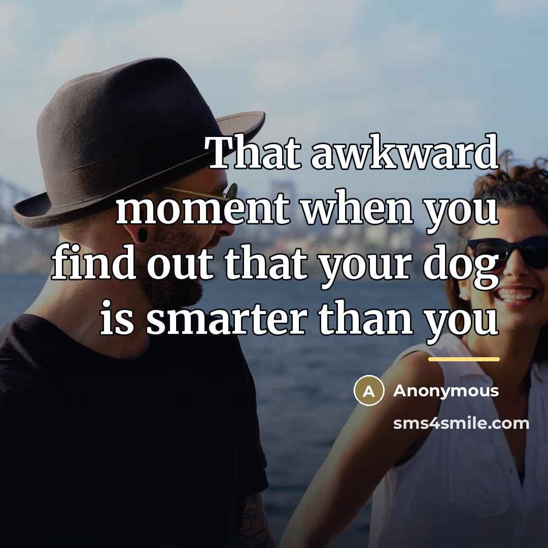 “That awkward moment when you find out that your dog…” quote by Anonymous