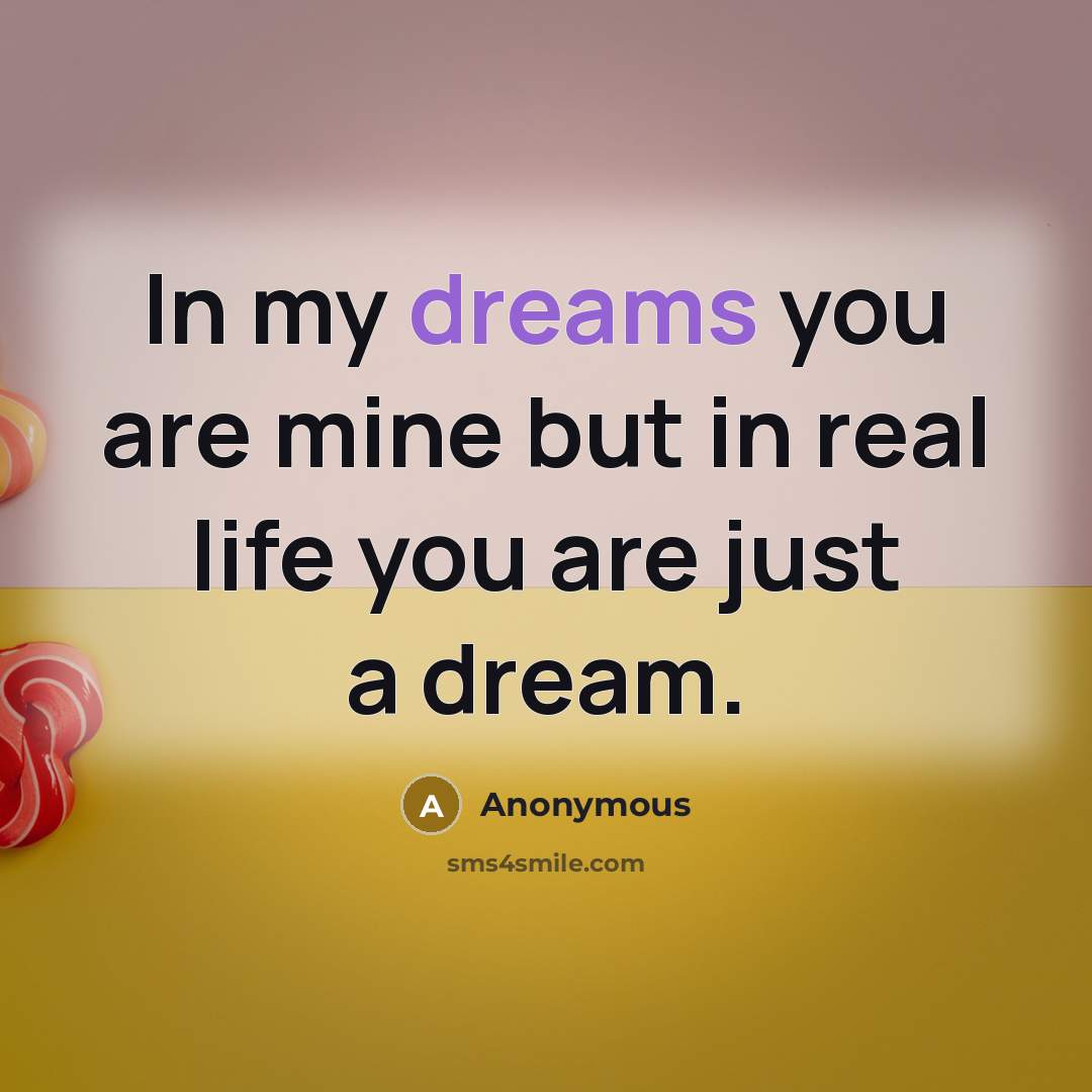 “In my dreams you are mine but in real life…” quote by Anonymous