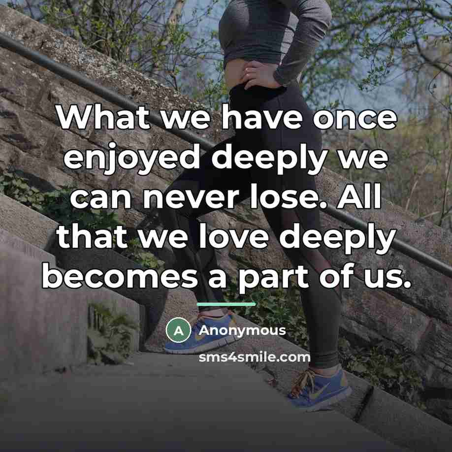 “What we have once enjoyed deeply we can never lose.…” quote by Anonymous